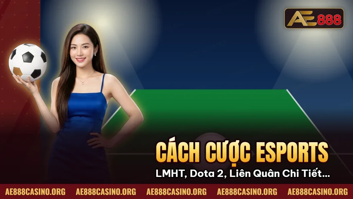 Cách Cược ESports – LMHT, Dota 2, Liên Quân Chi Tiết Tại AE888